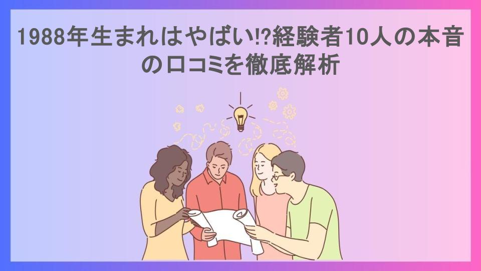 1988年生まれはやばい!?経験者10人の本音の口コミを徹底解析